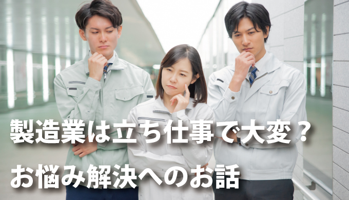 製造業は立ち仕事で大変 お悩み解決へのお話 ホープデンキの広場